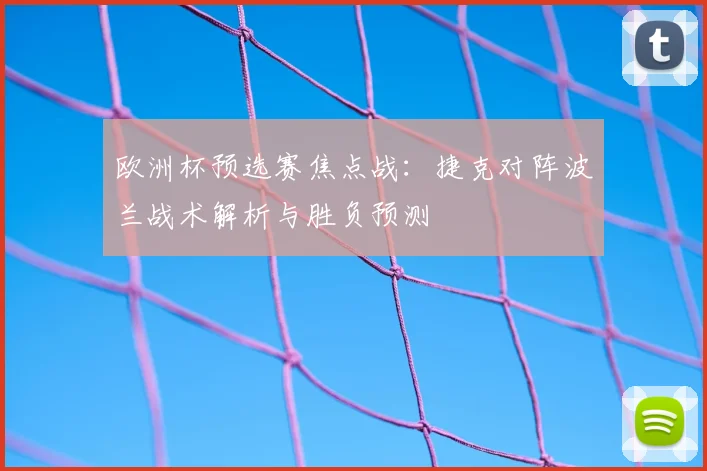 欧洲杯预选赛焦点战：捷克对阵波兰战术解析与胜负预测