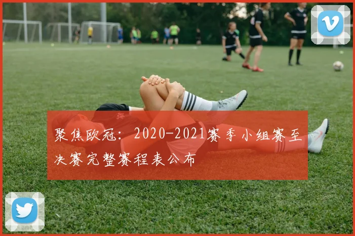 聚焦欧冠：2020-2021赛季小组赛至决赛完整赛程表公布