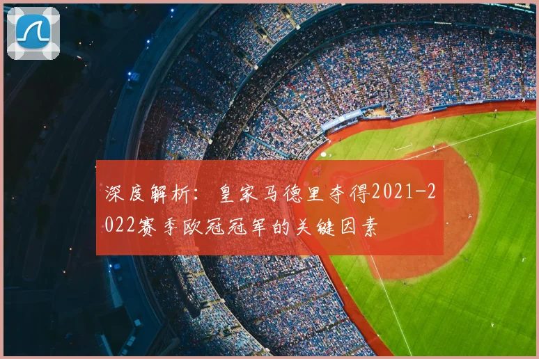 深度解析：皇家马德里夺得2021-2022赛季欧冠冠军的关键因素