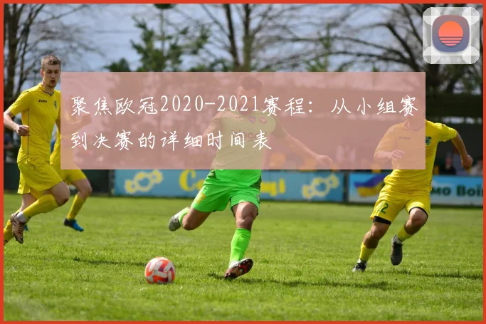 聚焦欧冠2020-2021赛程：从小组赛到决赛的详细时间表