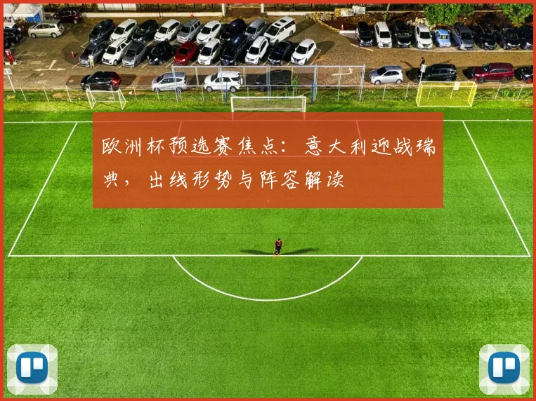 欧洲杯预选赛焦点：意大利迎战瑞典，出线形势与阵容解读