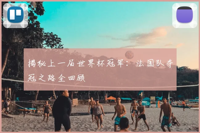 揭秘上一届世界杯冠军：法国队夺冠之路全回顾