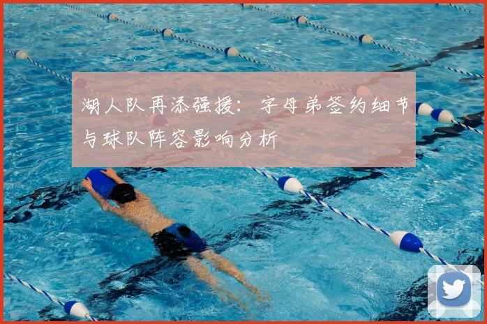 湖人队再添强援：字母弟签约细节与球队阵容影响分析