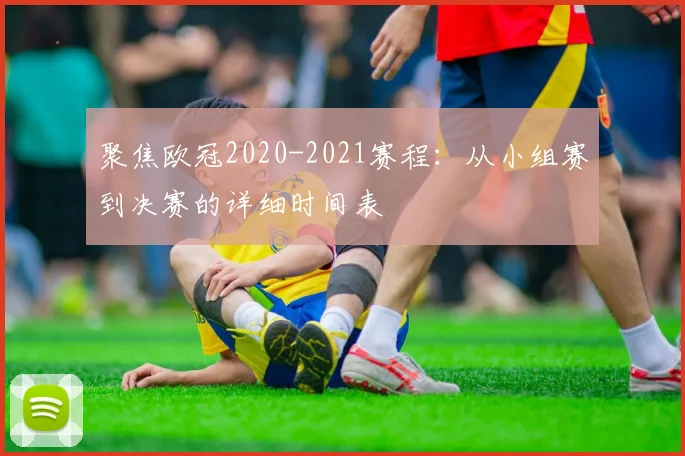 聚焦欧冠2020-2021赛程：从小组赛到决赛的详细时间表